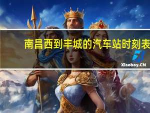 南昌西到丰城的汽车站时刻表