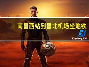 南昌西站到昌北机场坐地铁（南昌西站到昌北机场）
