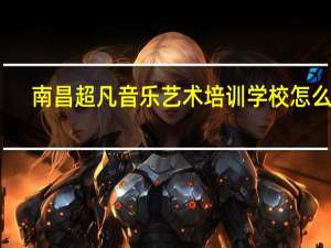 南昌超凡音乐艺术培训学校怎么样
