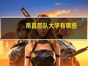 南昌部队大学有哪些