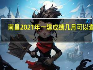 南昌2021年一建成绩几月可以查到