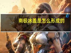 南极冰盖是怎么形成的
