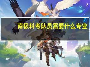 南极科考队员需要什么专业