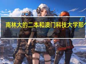 南林大的二本和澳门科技大学那个好
