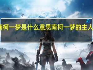 南柯一梦是什么意思 南柯一梦的主人公是谁