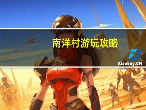南洋村游玩攻略