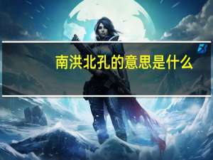 南洪北孔的意思是什么