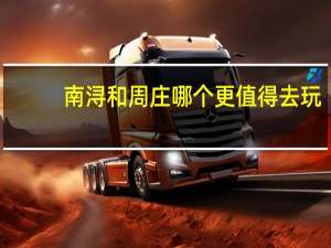 南浔和周庄哪个更值得去玩