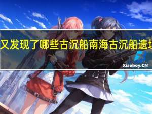 南海又发现了哪些古沉船 南海古沉船遗址有新发现