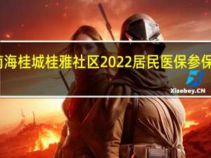 南海桂城桂雅社区2022居民医保参保和停保
