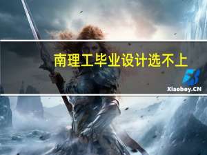 南理工毕业设计选不上（南理工毕业设计）