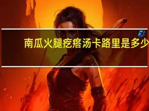 南瓜火腿疙瘩汤卡路里是多少