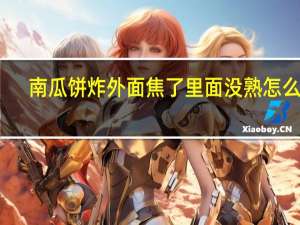 南瓜饼炸外面焦了里面没熟怎么救