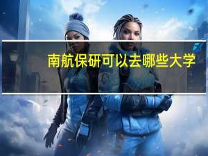 南航保研可以去哪些大学