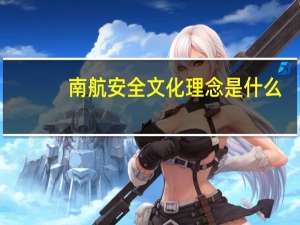 南航安全文化理念是什么