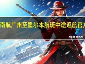 南航广州至墨尔本航班中途返航 官方回应：液压系统故障