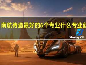 南航待遇最好的6个专业 什么专业就业好