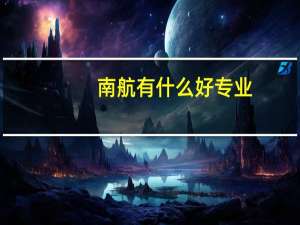 南航有什么好专业，要王牌专业