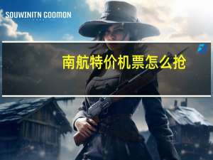 南航特价机票怎么抢