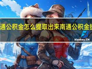 南通公积金怎么提取出来　南通公积金提取方式