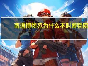 南通博物苑为什么不叫博物院