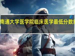 南通大学医学院临床医学最低分数线多少