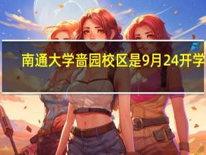 南通大学啬园校区是9月24开学吗