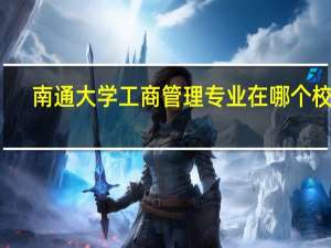 南通大学工商管理专业在哪个校区