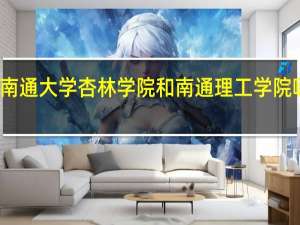 南通大学杏林学院和南通理工学院哪个好