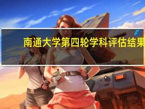 南通大学第四轮学科评估结果