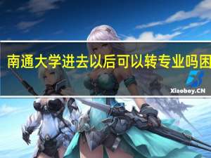 南通大学进去以后可以转专业吗困难吗