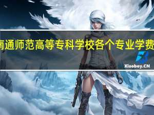 南通师范高等专科学校各个专业学费是多少