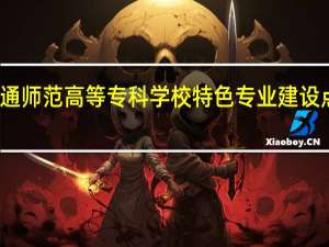 南通师范高等专科学校特色专业建设点有哪些