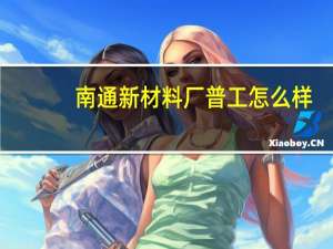 南通新材料厂普工怎么样