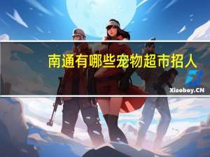 南通有哪些宠物超市招人