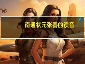 南通状元张謇的读音