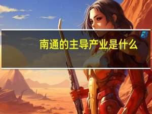 南通的主导产业是什么