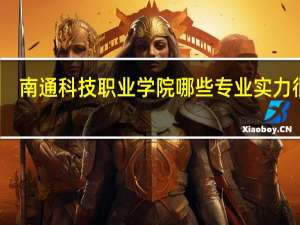 南通科技职业学院哪些专业实力很强