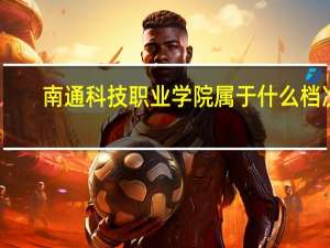 南通科技职业学院属于什么档次
