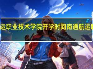 南通航运职业技术学院开学时间 南通航运职业技术学院