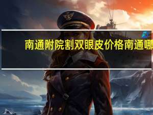南通附院割双眼皮价格 南通哪里割双眼皮好