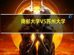 南邮大学VS苏州大学，相比之下哪个实力更强