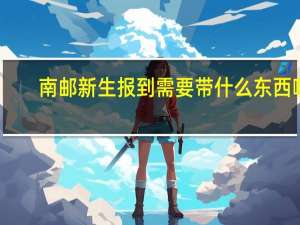 南邮新生报到需要带什么东西啊