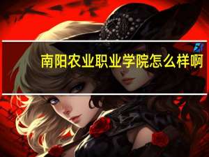 南阳农业职业学院怎么样啊