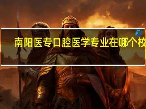 南阳医专口腔医学专业在哪个校区