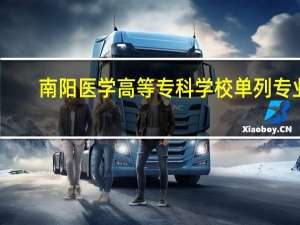 南阳医学高等专科学校单列专业,南阳周边旅游专列