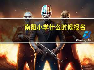 南阳小学什么时候报名