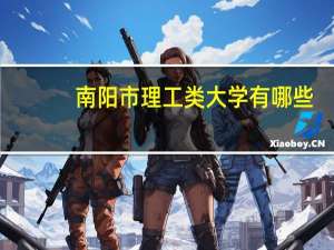 南阳市理工类大学有哪些