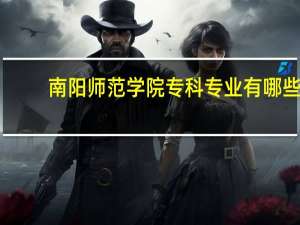 南阳师范学院专科专业有哪些？