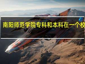南阳师范学院专科和本科在一个校区吗